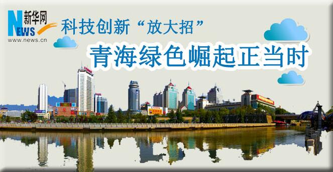 科技創(chuàng)新&ldquo;放大招&rdquo;：青海綠色崛起正當(dāng)時