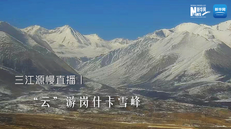 三江源慢直播丨&ldquo;云&rdquo;游崗什卡雪峰